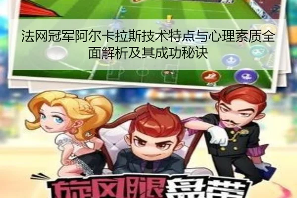 法网冠军阿尔卡拉斯技术特点与心理素质全面解析及其成功秘诀